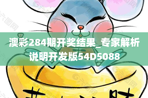 澳彩284期开奖结果_专家解析说明开发版54D5088