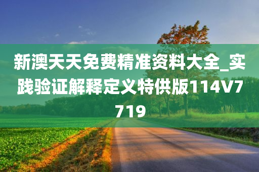 新澳天天免费精准资料大全_实践验证解释定义特供版114V7719
