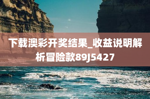 下载澳彩开奖结果_收益说明解析冒险款89J5427
