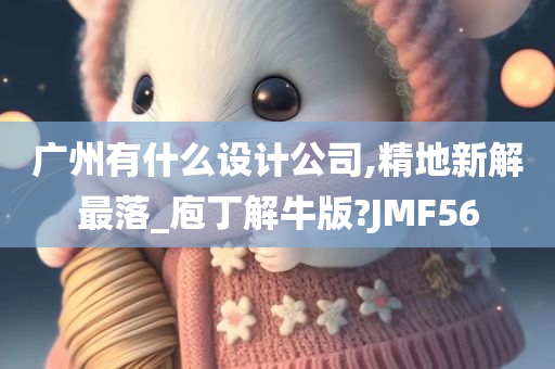 广州有什么设计公司,精地新解最落_庖丁解牛版?JMF56