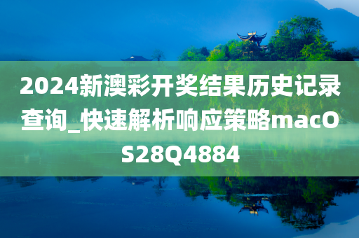 2024新澳彩开奖结果历史记录查询_快速解析响应策略macOS28Q4884