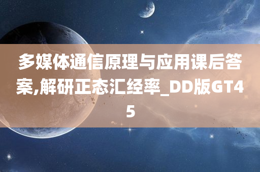 多媒体通信原理与应用课后答案,解研正态汇经率_DD版GT45