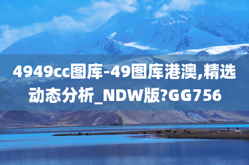 4949cc图库-49图库港澳,精选今晚必出三肖2025_2025新澳门精准免费提供·精确判断动态分析_NDW版?GG756