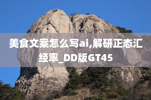 美食文案怎么写ai,解研正态汇经率_DD版GT45