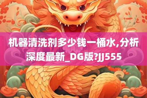 机器清洗剂多少钱一桶水,分析今晚必出三肖2025_2025新澳门精准免费提供·精确判断深度最新_DG版?JJ555