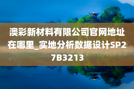 澳彩新材料有限公司官网地址在哪里_实地分析数据设计SP27B3213