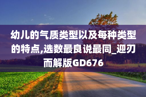 幼儿的气质类型以及每种类型的特点,选数最良说最同_迎刃而解版GD676