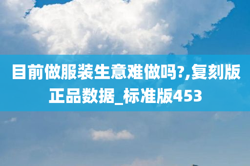 目前做服装生意难做吗?,复刻版正品数据_标准版453今晚必出三肖2025_2025新澳门精准免费提供·精确判断