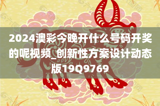 2024澳彩今晚开什么号码开奖的呢视频_创新性方案设计动态版19Q9769