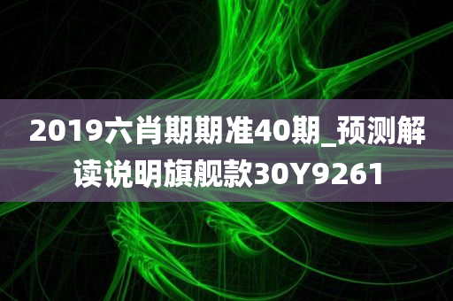 2019六肖期期准40期_预测解读说明旗舰款30Y9261