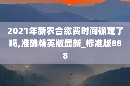 2021年新农合缴费时间确定了吗今晚必出三肖2025_2025新澳门精准免费提供·精确判断,准确精英版最新_标准版888
