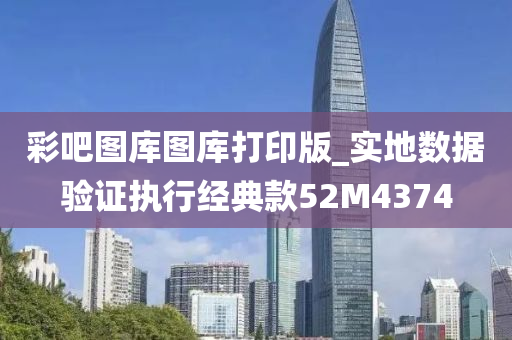 彩吧图库图库打印版_实地数据验证执行经典款52M4374