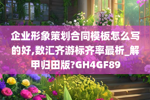 企业形象策划合同模板怎么写的好,数汇齐游标齐率最析_解甲归田版?GH4GF89
