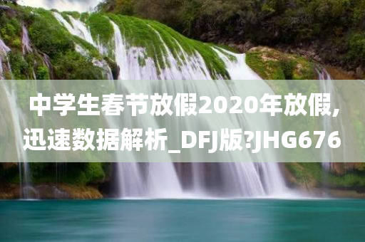 中学生春节放假2020年放假,迅速数据解析_DFJ版?JHG676
