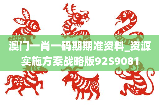 澳门一肖一码期期准资料_资源实施方案战略版92S9081
