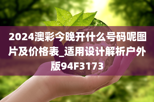 2024澳彩今晚开什么号码呢图片及价格表_适用设计解析户外版94F3173