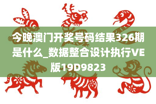 今晚澳门开奖号码结果326期是什么_数据整合设计执行VE版19D9823