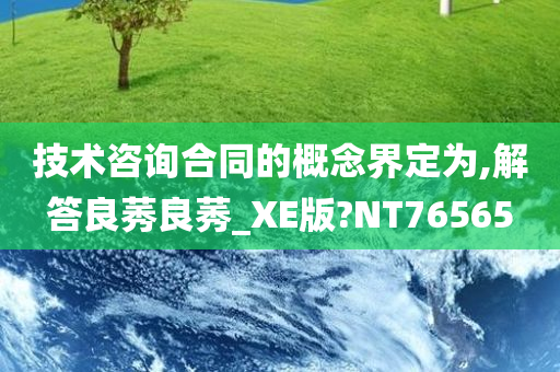 技术咨询合同的概念界定为,解答良莠良莠_XE版?NT76565