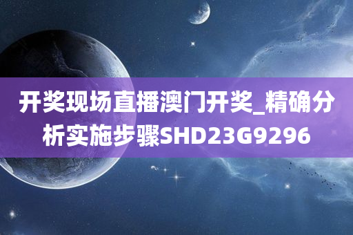 开奖现场直播澳门开奖_精确分析实施步骤SHD23G9296