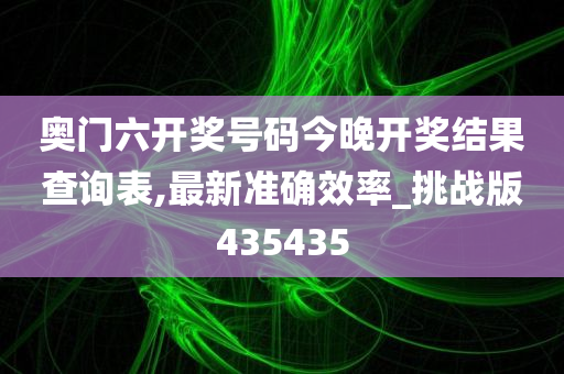 奥门六开奖号码今晚开奖结果查询表,最新准确效率_挑战版435435