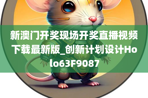 新澳门开奖现场开奖直播视频下载最新版_创新计划设计Holo63F9087