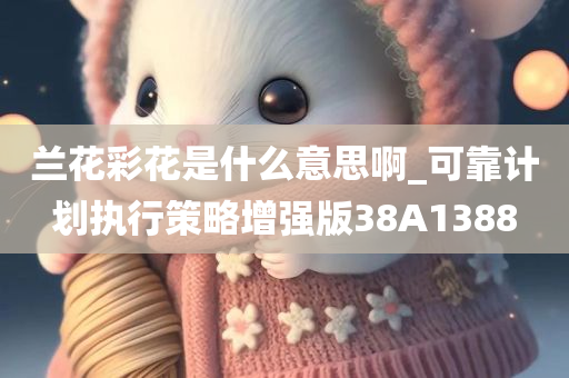 兰花彩花是什么意思啊_可靠计划执行策略增强版38A1388