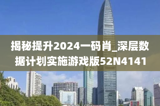 揭秘提升2024一码肖_深层数据计划实施游戏版52N4141