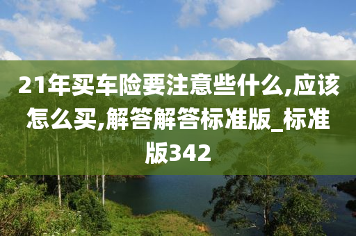 21年买车险要注意些什么,应该怎么买,解答解答标准版_标准版342今晚必出三肖2025_2025新澳门精准免费提供·精确判断