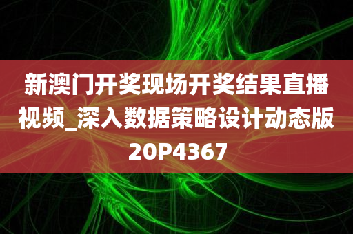 新澳门开奖现场开奖结果直播视频_深入数据策略设计动态版20P4367