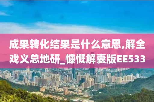 成果转化结果是什么意思,解全戏义总地研_慷慨解囊版EE533