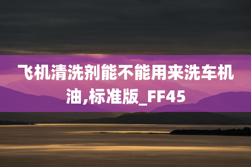 飞机清洗剂能不能用来洗车机油,标准版_FF45