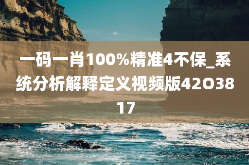一码一肖100%精准4不保_系统分析解释定义视频版42O3817