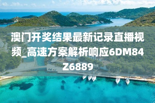 澳门开奖结果最新记录直播视频_高速方案解析响应6DM84Z6889