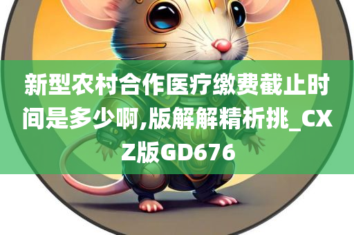 新型农村合作医疗缴费截止时间是多少啊,版解解精析挑_CXZ版GD676