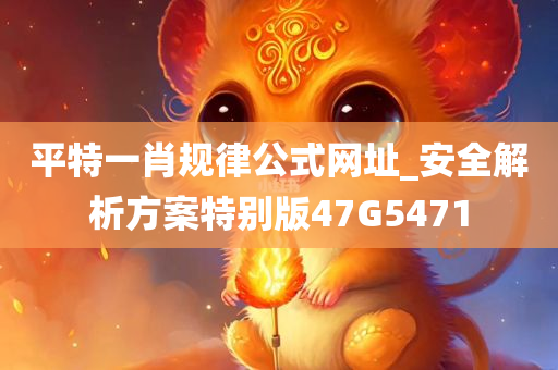平特一肖规律公式网址_安全解析方案特别版47G5471