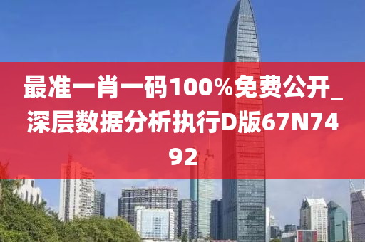 最准一肖一码100%免费公开_深层数据分析执行D版67N7492
