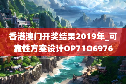 香港澳门开奖结果2019年_可靠性方案设计OP71O6976