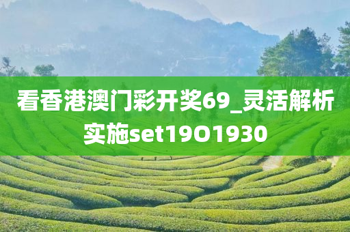 看香港澳门彩开奖69_灵活解析实施set19O1930