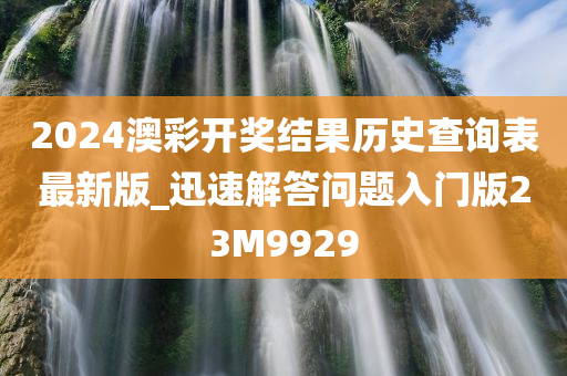 2024澳彩开奖结果历史查询表最新版_迅速解答问题入门版23M9929