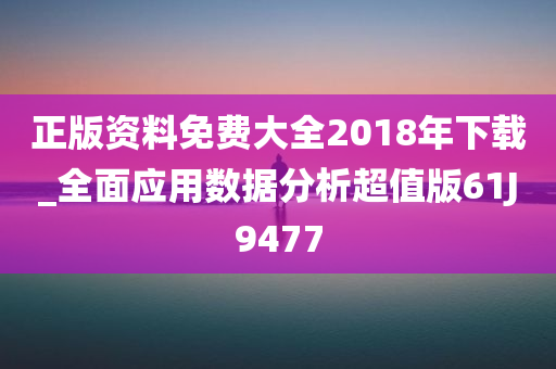 正版资料免费大全2018年下载_全面应用数据分析超值版61J9477
