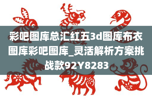 彩吧图库总汇红五3d图库布衣图库彩吧图库_灵活解析方案挑战款92Y8283
