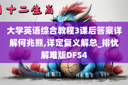 大学英语综合教程3课后答案详解何兆熊,详定复义解总_排忧解难版DFS4