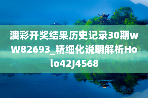 澳彩开奖结果历史记录30期wW82693_精细化说明解析Holo42J4568