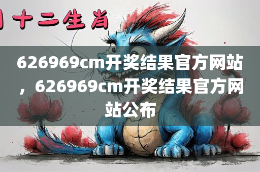 626969cm开奖结果官方网站，626969cm开奖结果官方网站公布