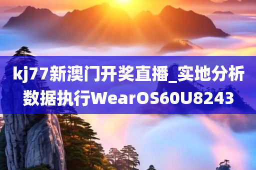 kj77新澳门开奖直播_实地分析数据执行WearOS60U8243
