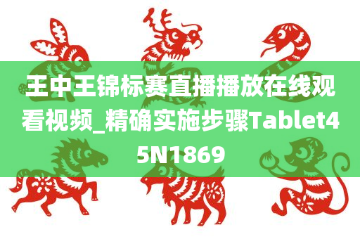 王中王锦标赛直播播放在线观看视频_精确实施步骤Tablet45N1869