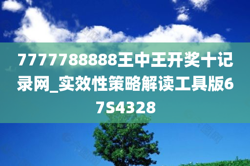 7777788888王中王开奖十记录网_实效性策略解读工具版67S4328