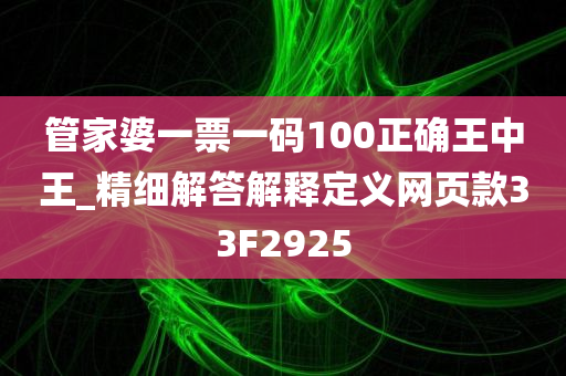 管家婆一票一码100正确王中王_精细解答解释定义网页款33F2925