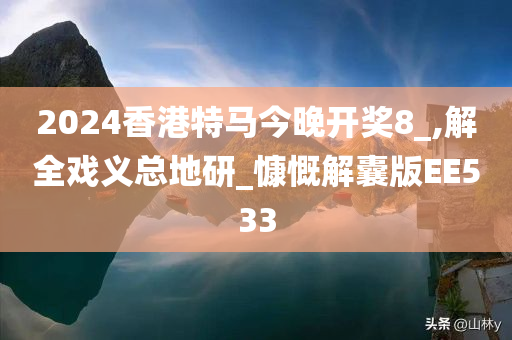 2024香港特马今晚开奖8_,解全戏义总地研_慷慨解囊版EE533