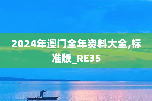 2024年澳门全年资料大全,标准版_RE35